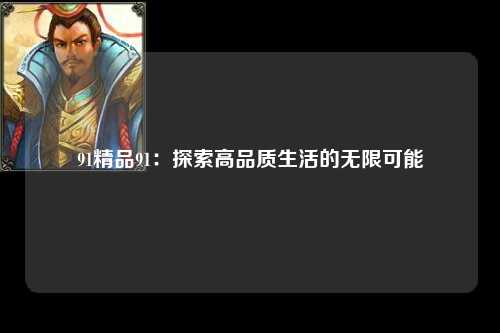 91精品91：探索高品质生活的无限可能