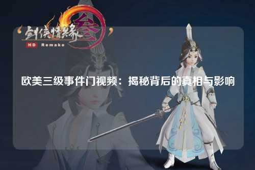 欧美三级事件门视频：揭秘背后的真相与影响
