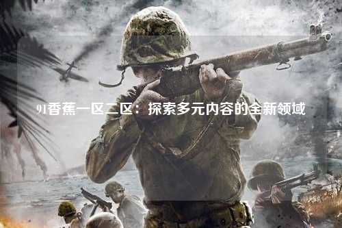 91香蕉一区二区：探索多元内容的全新领域