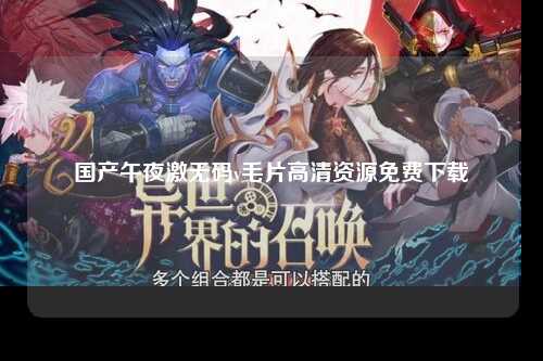 国产午夜激无码v毛片高清资源免费下载