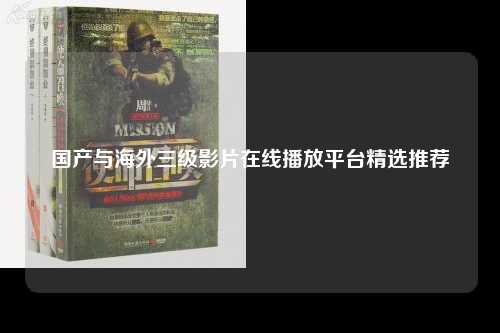 国产与海外三级影片在线播放平台精选推荐