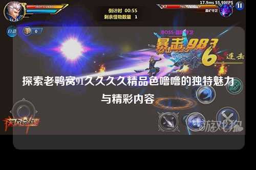 探索老鸭窝91久久久久精品色噜噜的独特魅力与精彩内容