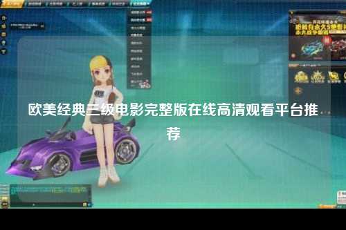 欧美经典三级电影完整版在线高清观看平台推荐