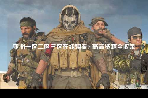 亚洲一区二区三区在线观看91高清资源全收录