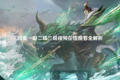欧美一级二级三级视频在线观看全解析