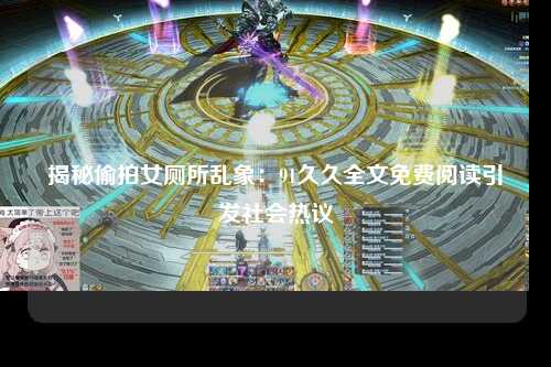 揭秘偷拍女厕所乱象：91久久全文免费阅读引发社会热议