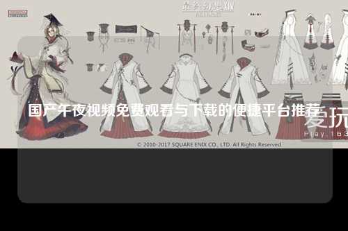 国产午夜视频免费观看与下载的便捷平台推荐