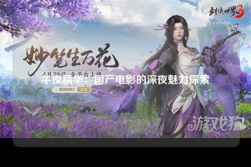 午夜精华：国产电影的深夜魅力探索