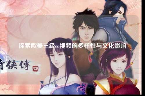 探索欧美三级co视频的多样性与文化影响