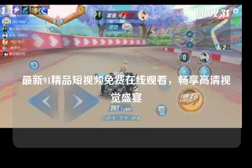 最新91精品短视频免费在线观看，畅享高清视觉盛宴