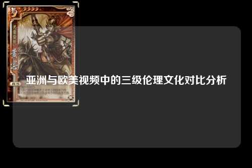 亚洲与欧美视频中的三级伦理文化对比分析