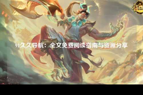91久久导航：全文免费阅读指南与资源分享