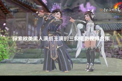 探索欧美黑人演员主演的三级电影视频合集