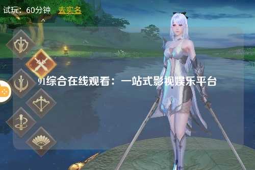 91综合在线观看：一站式影视娱乐平台