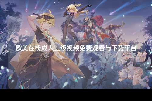 欧美在线成人三级视频免费观看与下载平台
