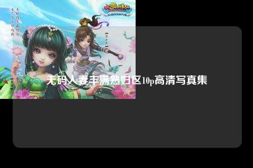 无码人妻丰满熟妇区10p高清写真集