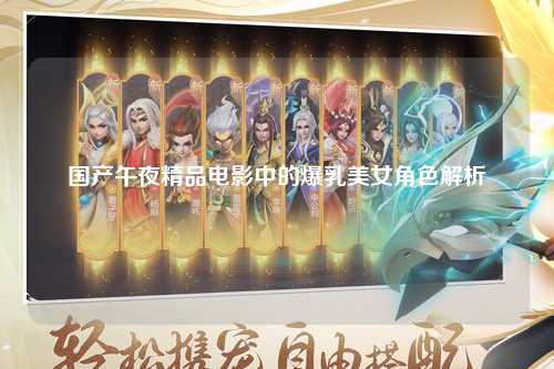 国产午夜精品电影中的爆乳美女角色解析
