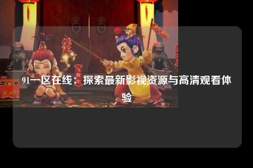 91一区在线：探索最新影视资源与高清观看体验
