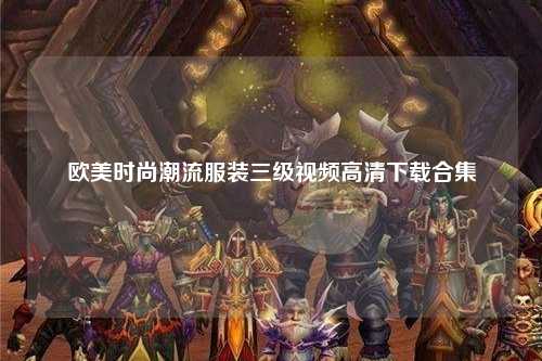 欧美时尚潮流服装三级视频高清下载合集