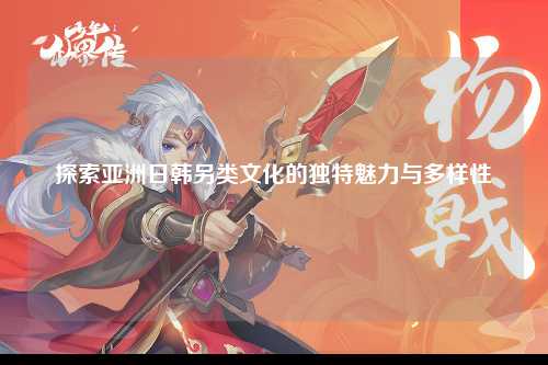 探索亚洲日韩另类文化的独特魅力与多样性