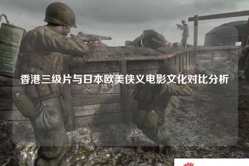 香港三级片与日本欧美侠义电影文化对比分析