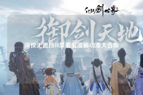 深夜无遮挡18禁羞羞漫画动漫大合集
