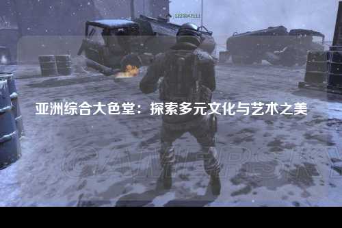 亚洲综合大色堂：探索多元文化与艺术之美