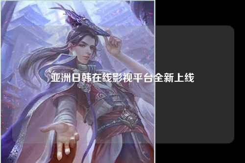 亚洲日韩在线影视平台全新上线