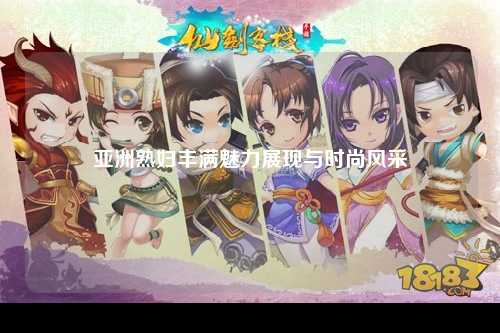 亚洲熟妇丰满魅力展现与时尚风采