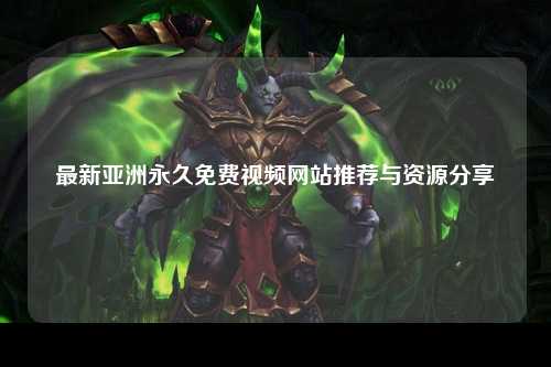 最新亚洲永久免费视频网站推荐与资源分享