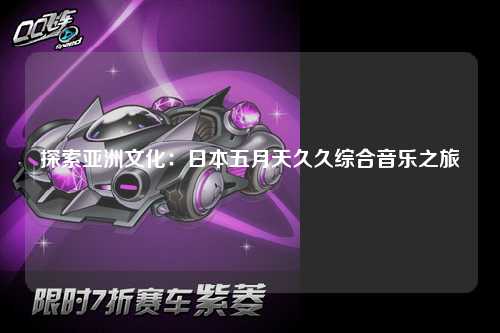 探索亚洲文化：日本五月天久久综合音乐之旅