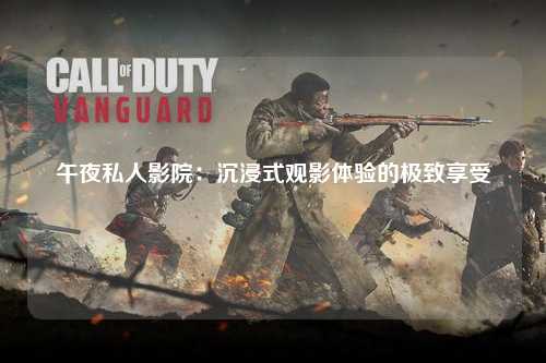 午夜私人影院：沉浸式观影体验的极致享受