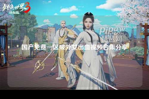 国产免费一区破外女出血视频合集分享