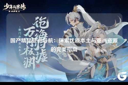 国产精品亚洲导航：探索优质本土与亚洲资源的完美指南