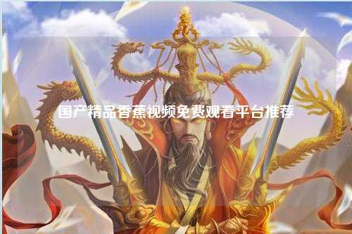国产精品香蕉视频免费观看平台推荐