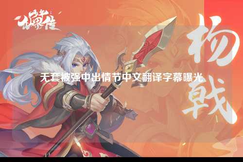 无套被强中出情节中文翻译字幕曝光
