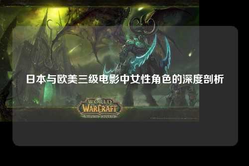 日本与欧美三级电影中女性角色的深度剖析