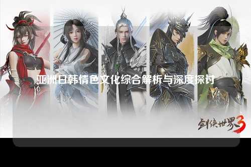 亚洲日韩情色文化综合解析与深度探讨