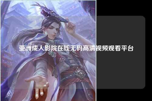 亚洲成人影院在线无码高清视频观看平台