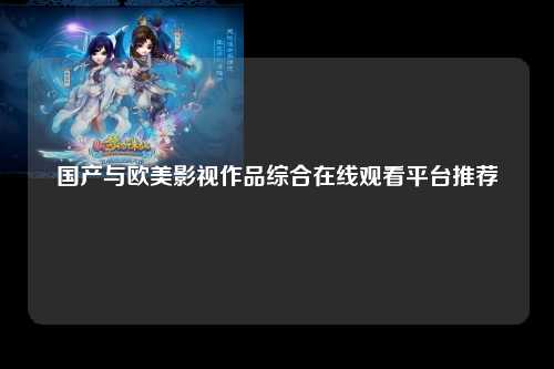 国产与欧美影视作品综合在线观看平台推荐
