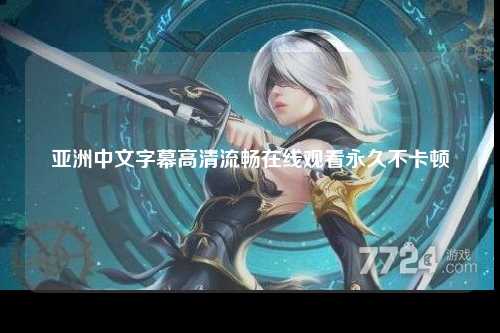 亚洲中文字幕高清流畅在线观看永久不卡顿