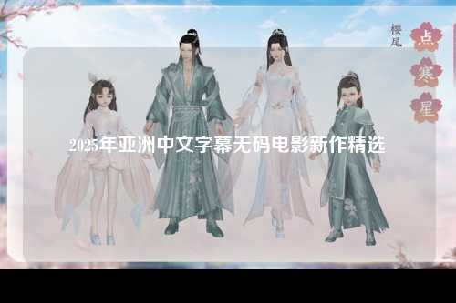 2025年亚洲中文字幕无码电影新作精选