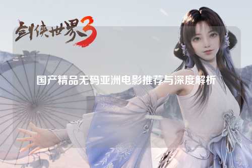 国产精品无码亚洲电影推荐与深度解析