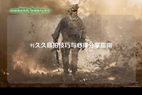 91久久自拍技巧与心得分享指南