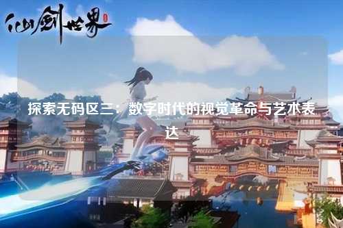 探索无码区三：数字时代的视觉革命与艺术表达