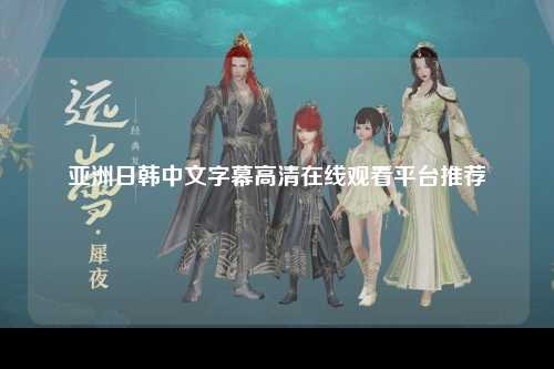 亚洲日韩中文字幕高清在线观看平台推荐
