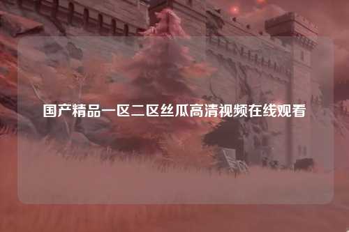 国产精品一区二区丝瓜高清视频在线观看