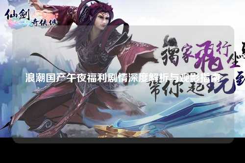 浪潮国产午夜福利剧情深度解析与观影指南