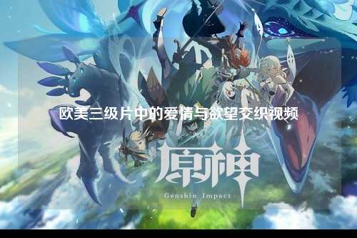 欧美三级片中的爱情与欲望交织视频