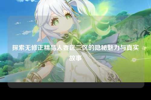 探索无修正精品人妻区二区的隐秘魅力与真实故事